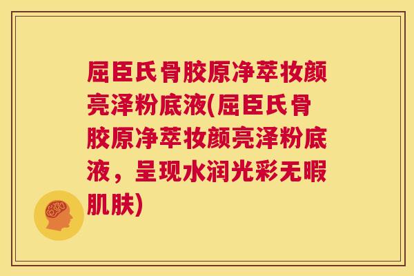 屈臣氏骨胶原净萃妆颜亮泽粉底液(屈臣氏骨胶原净萃妆颜亮泽粉底液，呈现水润光彩无暇肌肤)