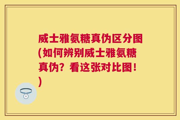 威士雅氨糖真伪区分图(如何辨别威士雅氨糖真伪？看这张对比图！)