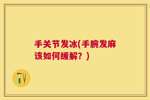 手关节发冰(手腕发麻该如何缓解？)