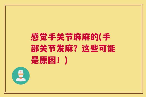 感觉手关节麻麻的(手部关节发麻？这些可能是原因！)
