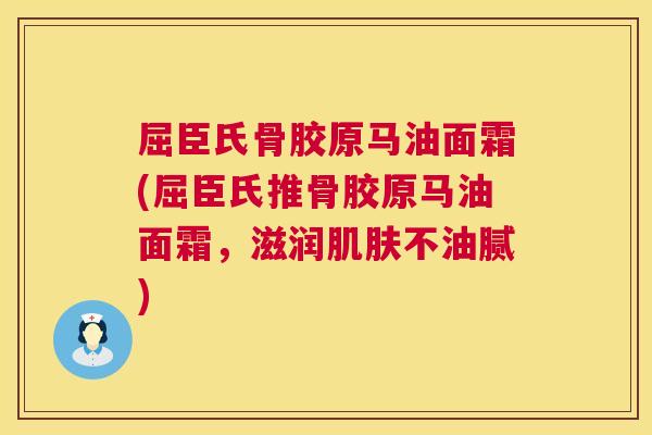 屈臣氏骨胶原马油面霜(屈臣氏推骨胶原马油面霜，滋润肌肤不油腻)