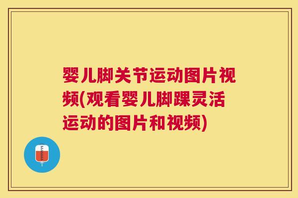 婴儿脚关节运动图片视频(观看婴儿脚踝灵活运动的图片和视频)