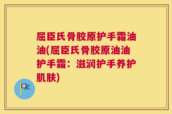 屈臣氏骨胶原护手霜油油(屈臣氏骨胶原油油护手霜：滋润护手养护肌肤)