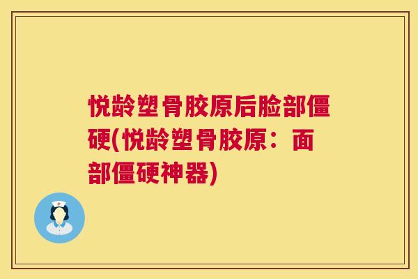 悦龄塑骨胶原后脸部僵硬(悦龄塑骨胶原：面部僵硬神器)