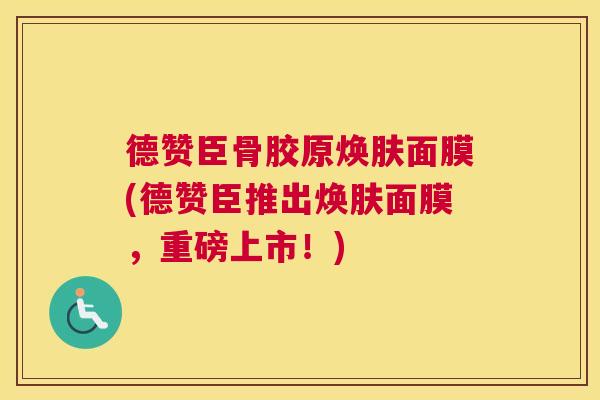 德赞臣骨胶原焕肤面膜(德赞臣推出焕肤面膜，重磅上市！)