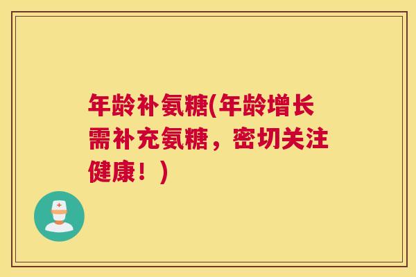年龄补氨糖(年龄增长需补充氨糖，密切关注健康！)