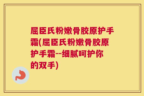 屈臣氏粉嫩骨胶原护手霜(屈臣氏粉嫩骨胶原护手霜--细腻呵护你的双手)