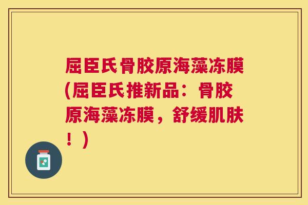 屈臣氏骨胶原海藻冻膜(屈臣氏推新品：骨胶原海藻冻膜，舒缓！)