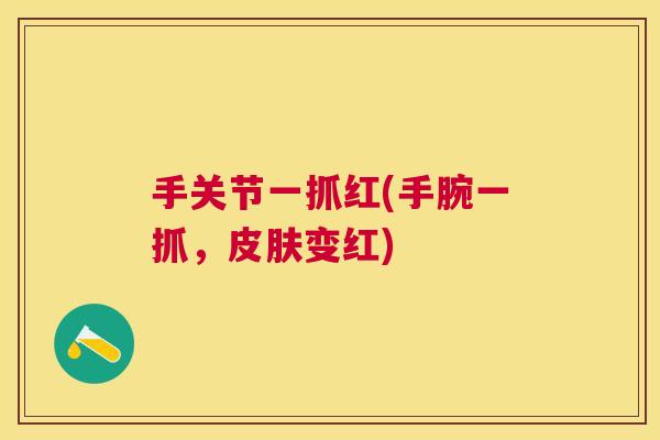 手关节一抓红(手腕一抓，皮肤变红)