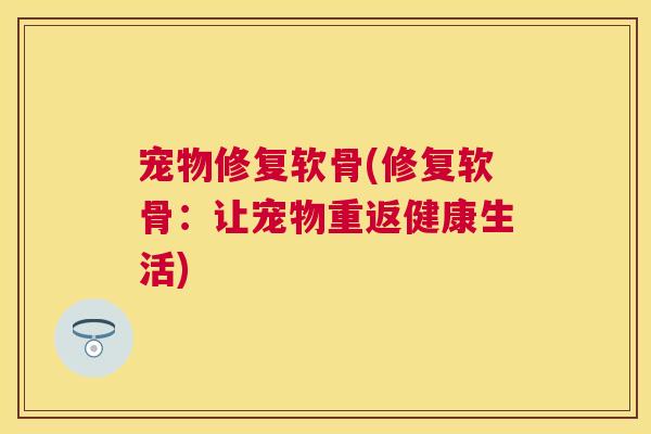 宠物修复软骨(修复软骨：让宠物重返健康生活)