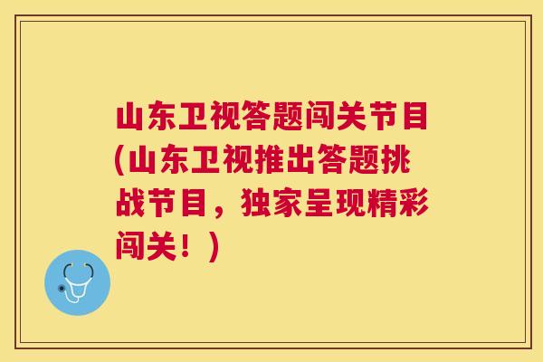 山东卫视答题闯关节目(山东卫视推出答题挑战节目，独家呈现精彩闯关！)