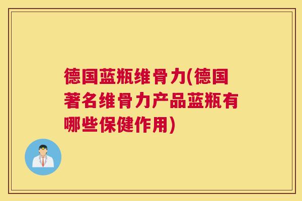 德国蓝瓶维骨力(德国著名维骨力产品蓝瓶有哪些保健作用)