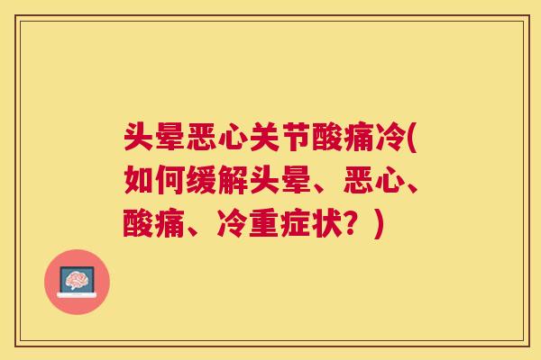 头晕恶心关节酸痛冷(如何缓解头晕、恶心、酸痛、冷重症状？)
