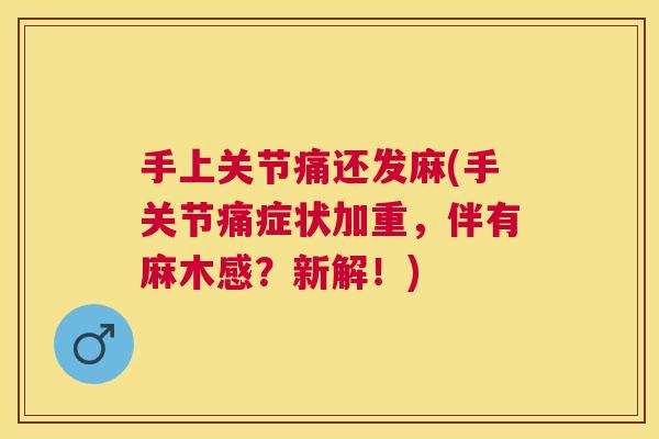 手上关节痛还发麻(手关节痛症状加重，伴有麻木感？新解！)