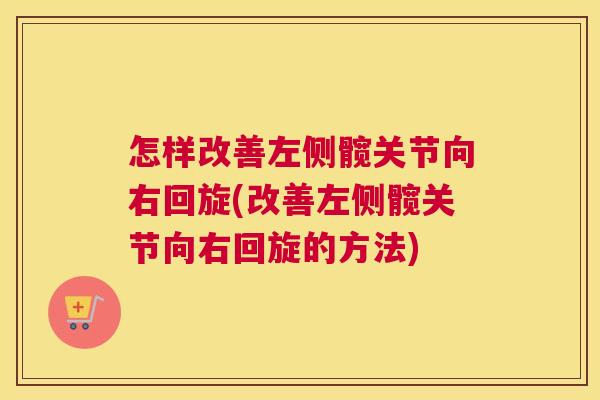 怎样改善左侧髋关节向右回旋(改善左侧髋关节向右回旋的方法)
