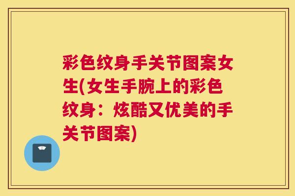 彩色纹身手关节图案女生(女生手腕上的彩色纹身：炫酷又优美的手关节图案)