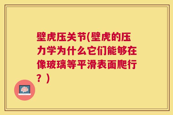 壁虎压关节(壁虎的压力学为什么它们能够在像玻璃等平滑表面爬行？)
