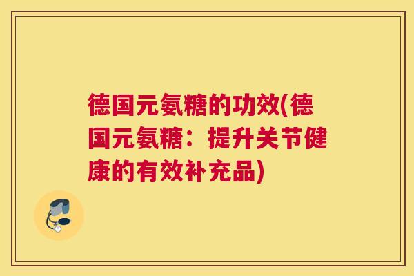 德国元氨糖的功效(德国元氨糖：提升关节健康的有效补充品)