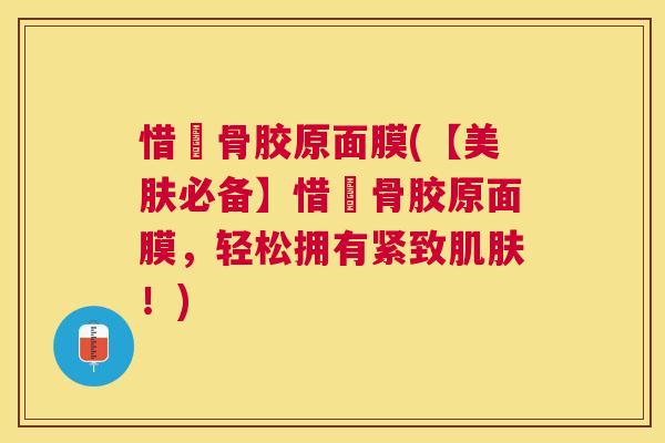 惜玥骨胶原面膜(【美肤必备】惜玥骨胶原面膜，轻松拥有紧致肌肤！)