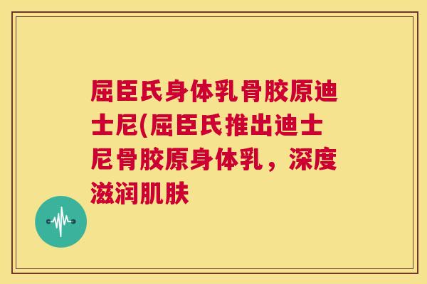 屈臣氏身体乳骨胶原迪士尼(屈臣氏推出迪士尼骨胶原身体乳，深度滋润肌肤