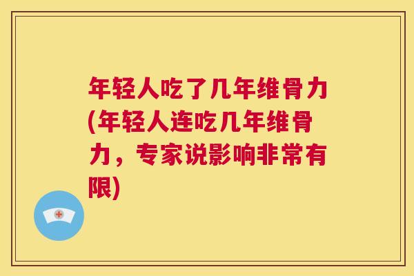 年轻人吃了几年维骨力(年轻人连吃几年维骨力，专家说影响非常有限)