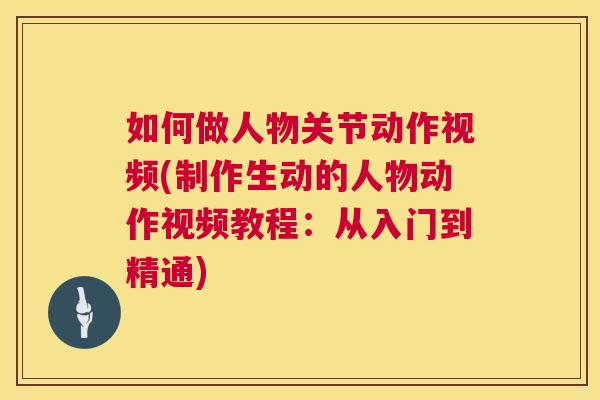 如何做人物关节动作视频(制作生动的人物动作视频教程：从入门到精通)