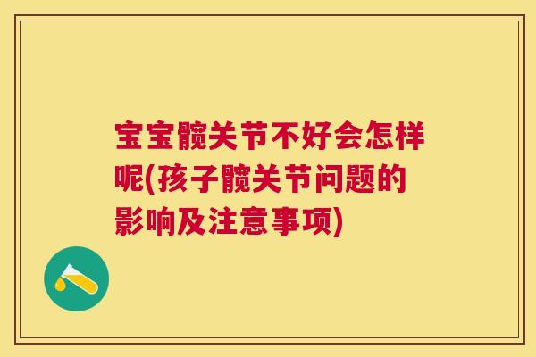 宝宝髋关节不好会怎样呢(孩子髋关节问题的影响及注意事项)