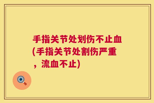 手指关节处划伤不止(手指关节处割伤严重,流不止) 手指关节处划伤不止(手指关节处割伤严重,流不止)