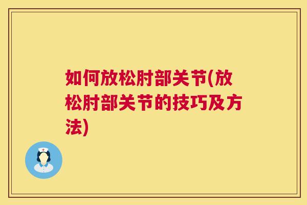 如何放松肘部关节(放松肘部关节的技巧及方法)