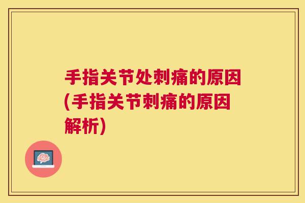手指关节处刺痛的原因(手指关节刺痛的原因解析)
