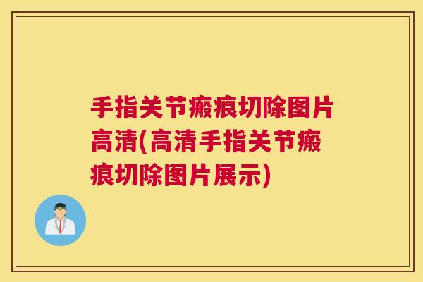 手指关节瘢痕切除图片高清(高清手指关节瘢痕切除图片展示)