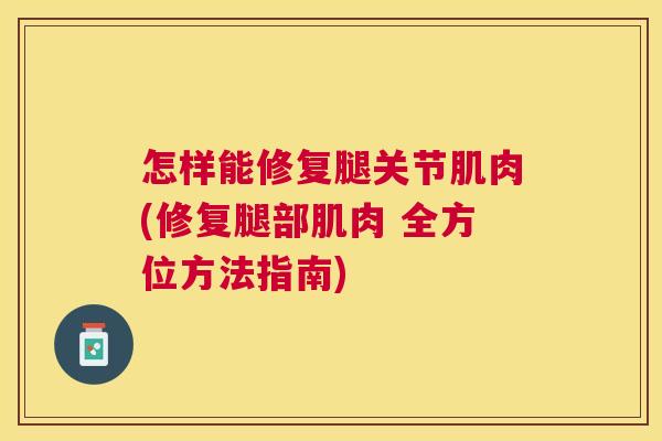 怎样能修复腿关节肌肉(修复腿部肌肉 全方位方法指南)