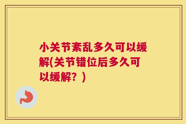小关节紊乱多久可以缓解(关节错位后多久可以缓解？)