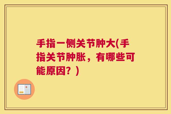 手指一侧关节肿大(手指关节肿胀，有哪些可能原因？)