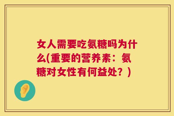 女人需要吃氨糖吗为什么(重要的营养素：氨糖对女性有何益处？)