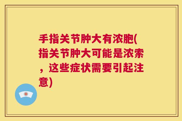 手指关节肿大有浓胞(指关节肿大可能是浓索，这些症状需要引起注意)