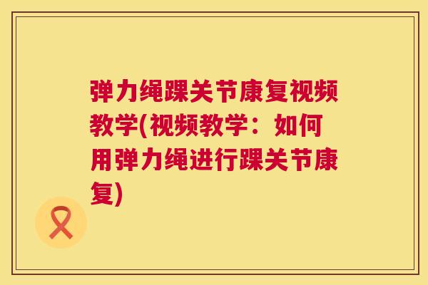 弹力绳踝关节康复视频教学(视频教学：如何用弹力绳进行踝关节康复)