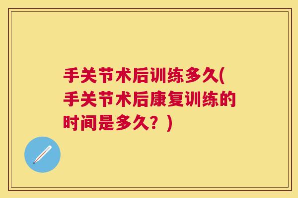 手关节术后训练多久(手关节术后康复训练的时间是多久？)