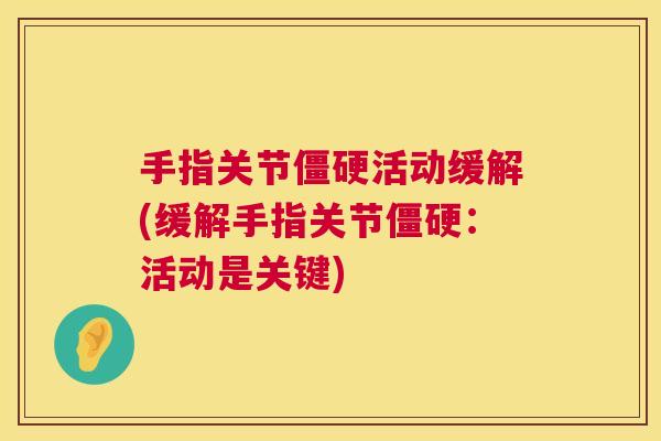 手指关节僵硬活动缓解(缓解手指关节僵硬：活动是关键)