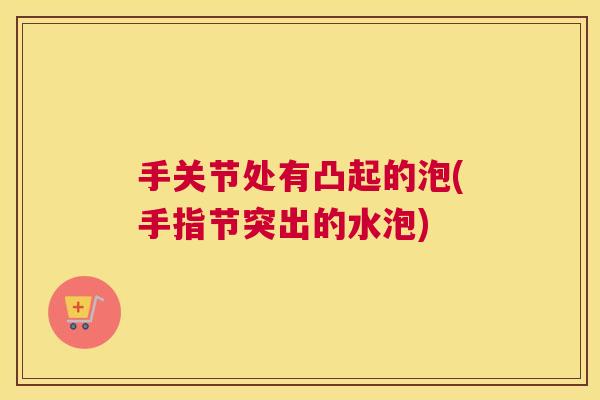 手关节处有凸起的泡(手指节突出的水泡)