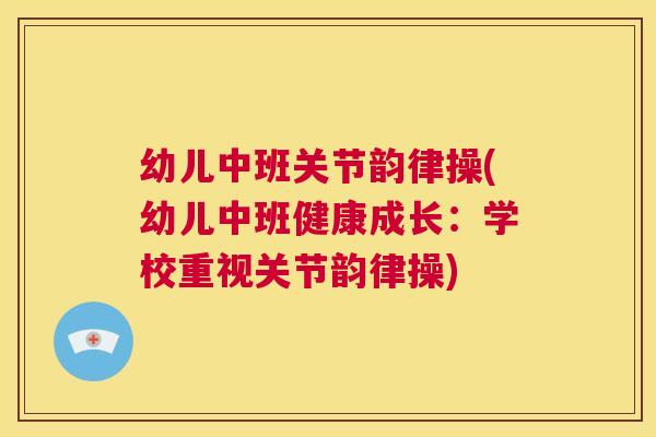 幼儿中班关节韵律操(幼儿中班健康成长：学校重视关节韵律操)