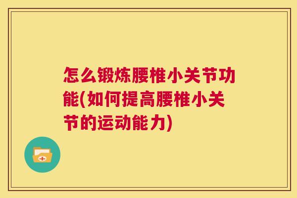 怎么锻炼腰椎小关节功能(如何提高腰椎小关节的运动能力)