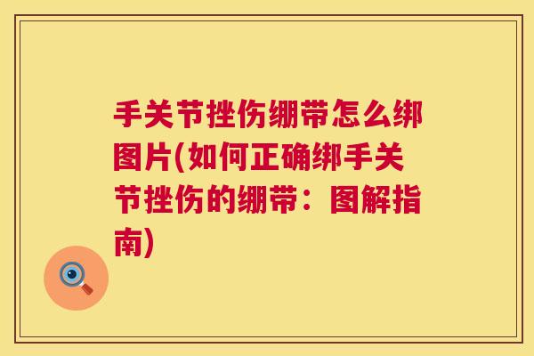 手关节挫伤绷带怎么绑图片(如何正确绑手关节挫伤的绷带：图解指南)