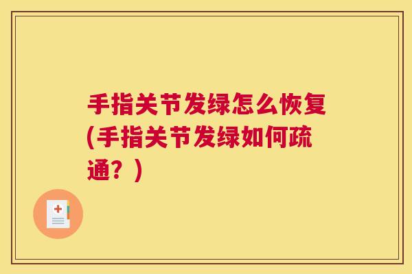 手指关节发绿怎么恢复(手指关节发绿如何疏通？)
