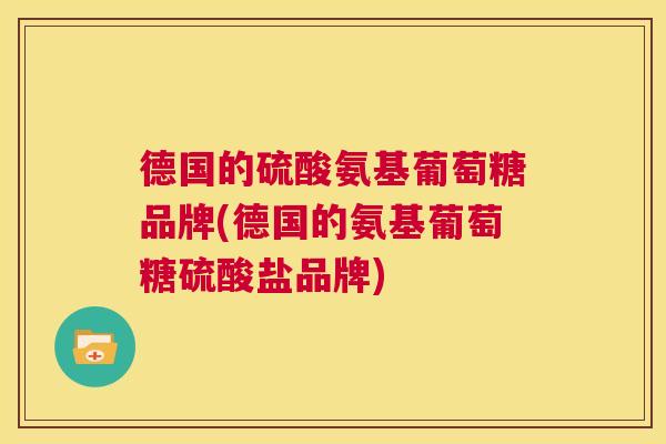 德国的硫酸氨基葡萄糖品牌(德国的氨基葡萄糖硫酸盐品牌)