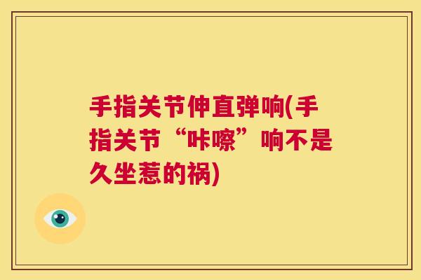 手指关节伸直弹响(手指关节“咔嚓”响不是久坐惹的祸)