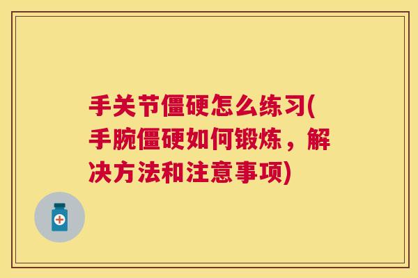手关节僵硬怎么练习(手腕僵硬如何锻炼，解决方法和注意事项)