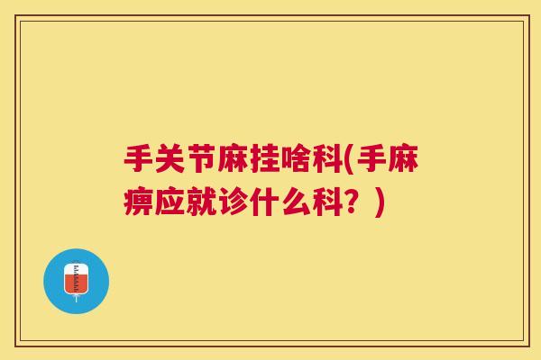 手关节麻挂啥科(手麻痹应就诊什么科？)
