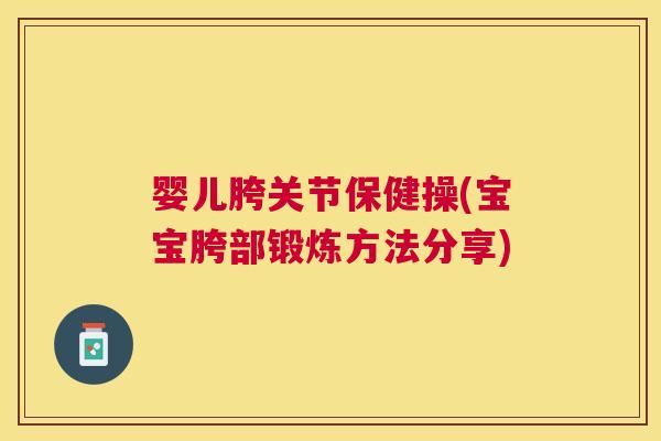 婴儿胯关节保健操(宝宝胯部锻炼方法分享)