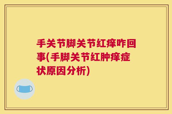 手关节脚关节红痒咋回事(手脚关节红肿痒症状原因分析)